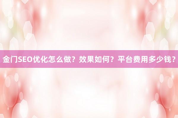 金门SEO优化怎么做？效果如何？平台费用多少钱？