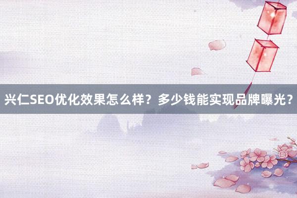 兴仁SEO优化效果怎么样？多少钱能实现品牌曝光？