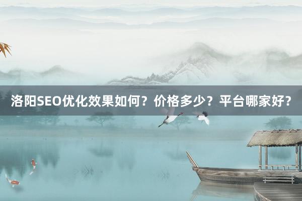 洛阳SEO优化效果如何？价格多少？平台哪家好？