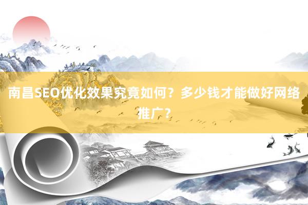 南昌SEO优化效果究竟如何？多少钱才能做好网络推广？