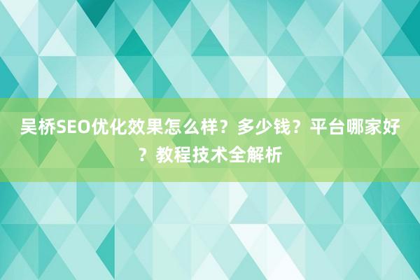 吴桥SEO优化效果怎么样？多少钱？平台哪家好？教程技术全解析