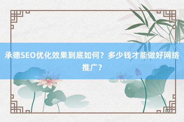承德SEO优化效果到底如何？多少钱才能做好网络推广？