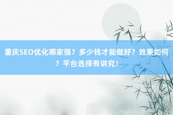重庆SEO优化哪家强？多少钱才能做好？效果如何？平台选择有讲究！