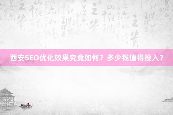 西安SEO优化效果究竟如何？多少钱值得投入？