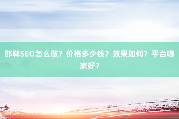 邯郸SEO怎么做？价格多少钱？效果如何？平台哪家好？