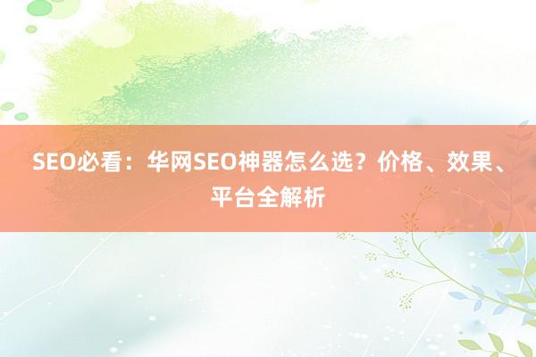 SEO必看：华网SEO神器怎么选？价格、效果、平台全解析