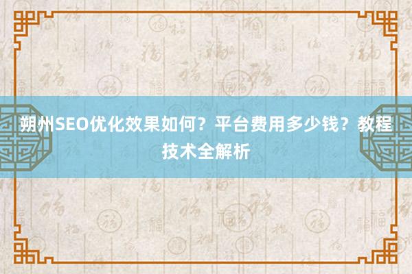 朔州SEO优化效果如何？平台费用多少钱？教程技术全解析