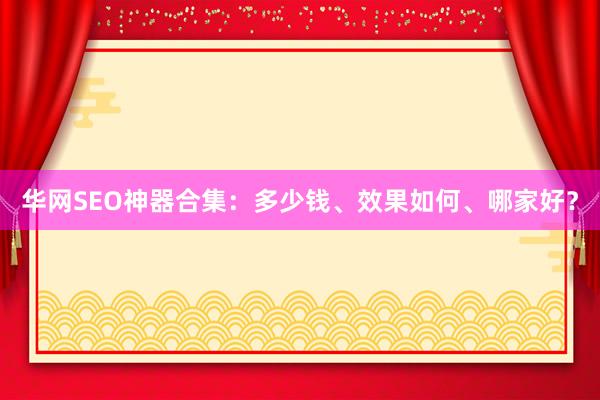 华网SEO神器合集：多少钱、效果如何、哪家好？