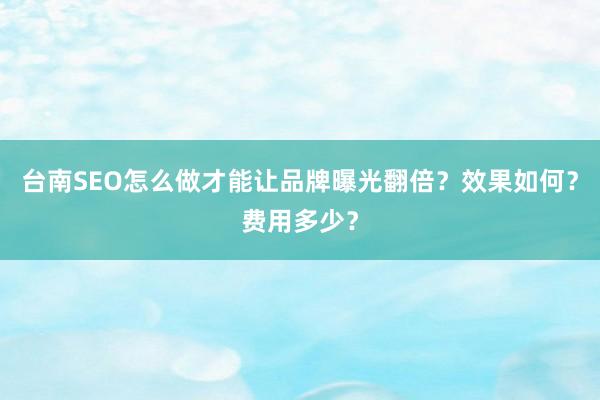台南SEO怎么做才能让品牌曝光翻倍？效果如何？费用多少？